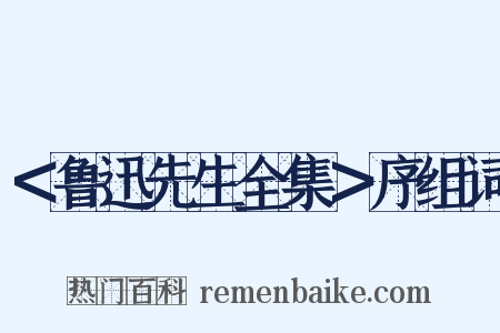 ＜鲁迅先生全集＞序组词是什么意思的图片